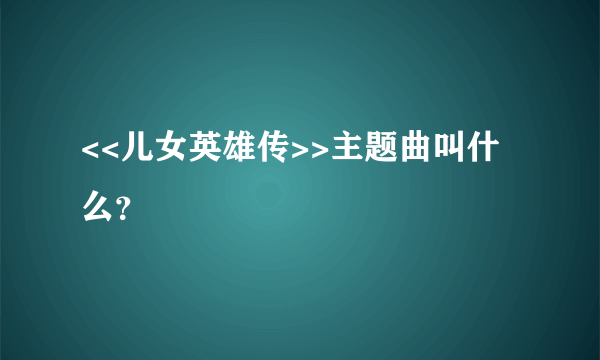 <<儿女英雄传>>主题曲叫什么？