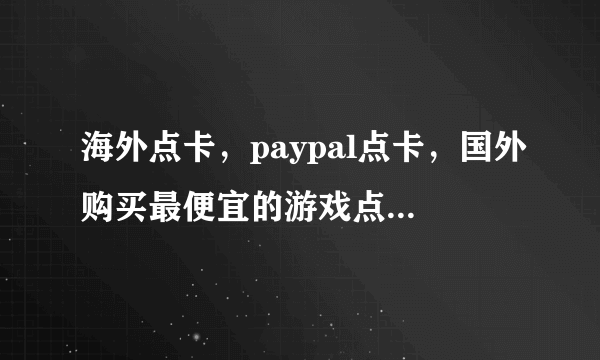 海外点卡，paypal点卡，国外购买最便宜的游戏点卡，到哪里好呢？