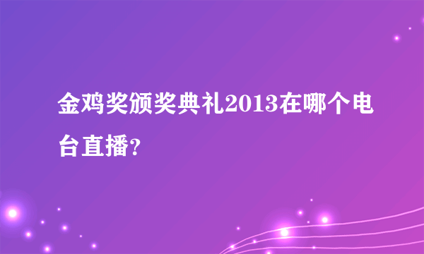 金鸡奖颁奖典礼2013在哪个电台直播？