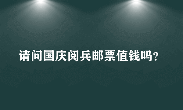 请问国庆阅兵邮票值钱吗？