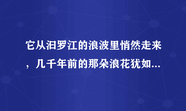 它从汩罗江的浪波里悄然走来，几千年前的那朵浪花犹如一滴水彩，把中华大地染成棕叶式的青绿，从此让每一