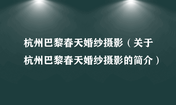 杭州巴黎春天婚纱摄影（关于杭州巴黎春天婚纱摄影的简介）