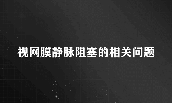 视网膜静脉阻塞的相关问题