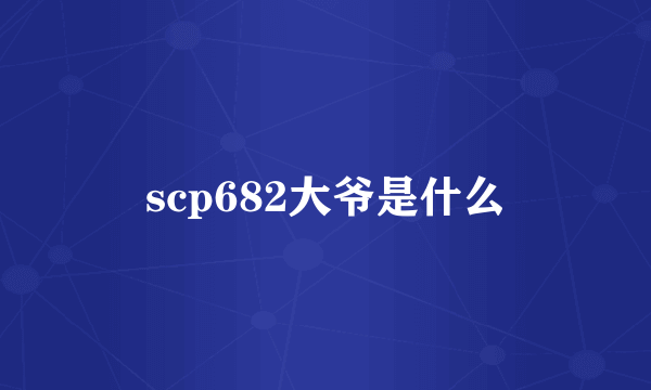 scp682大爷是什么