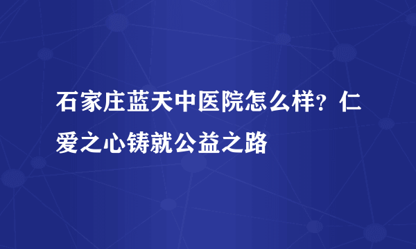 石家庄蓝天中医院怎么样？仁爱之心铸就公益之路