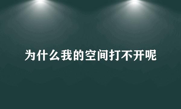 为什么我的空间打不开呢