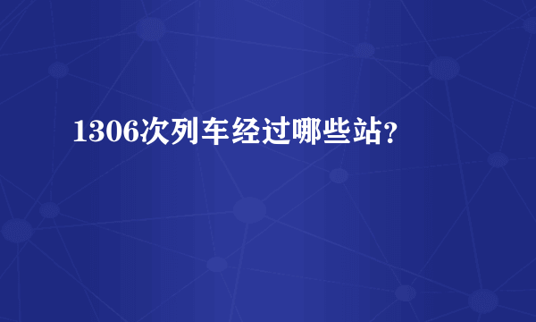 1306次列车经过哪些站？