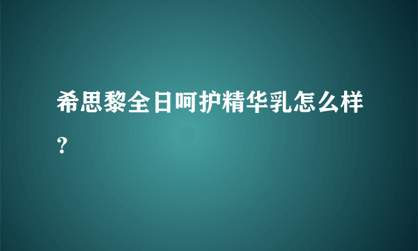 希思黎全日呵护精华乳怎么样？