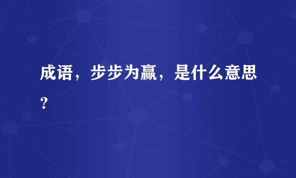 成语，步步为赢，是什么意思？