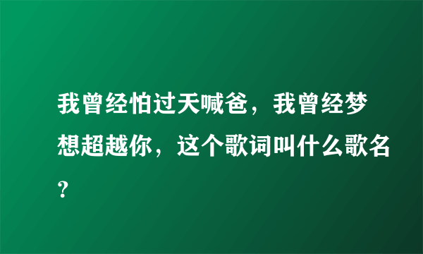 我曾经怕过天喊爸，我曾经梦想超越你，这个歌词叫什么歌名？