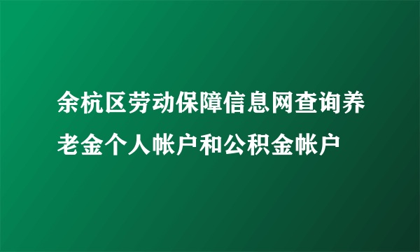 余杭区劳动保障信息网查询养老金个人帐户和公积金帐户