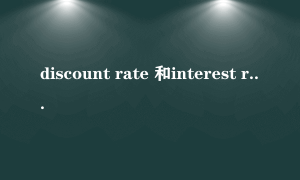 discount rate 和interest rate的区别是什么