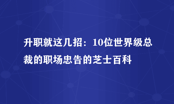 升职就这几招：10位世界级总裁的职场忠告的芝士百科