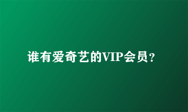 谁有爱奇艺的VIP会员？