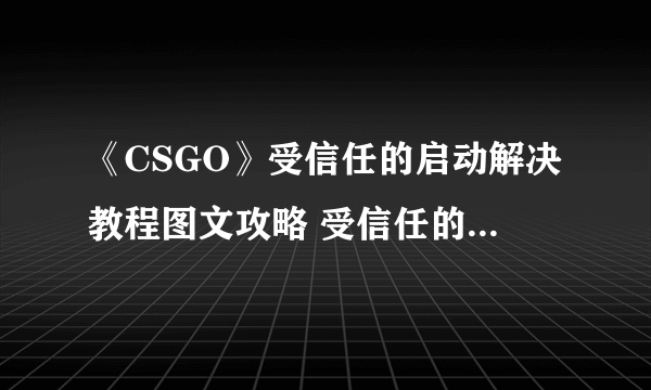 《CSGO》受信任的启动解决教程图文攻略 受信任的启动怎么回事