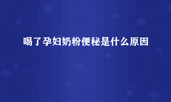 喝了孕妇奶粉便秘是什么原因