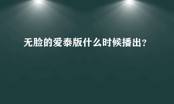 无脸的爱泰版什么时候播出？