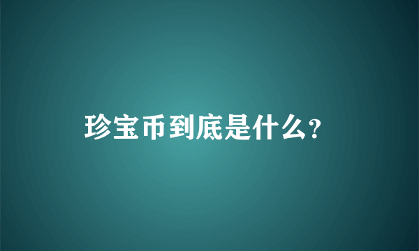 珍宝币到底是什么？