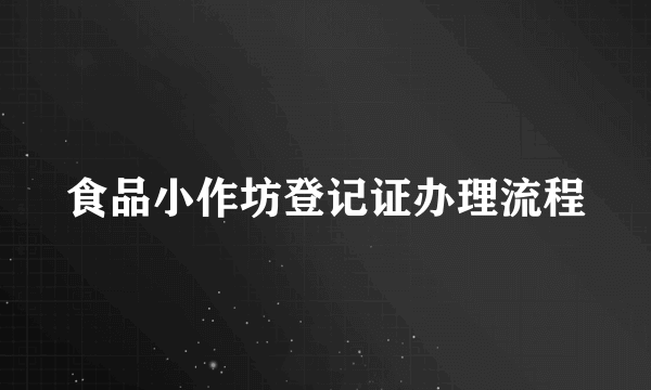 食品小作坊登记证办理流程