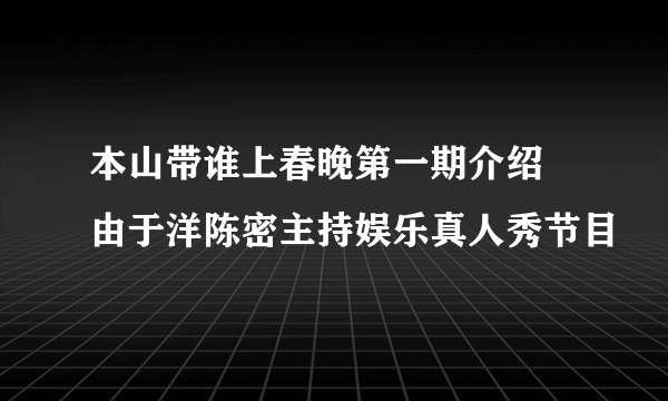 本山带谁上春晚第一期介绍  由于洋陈密主持娱乐真人秀节目