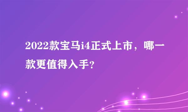 2022款宝马i4正式上市，哪一款更值得入手？