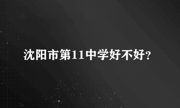 沈阳市第11中学好不好？