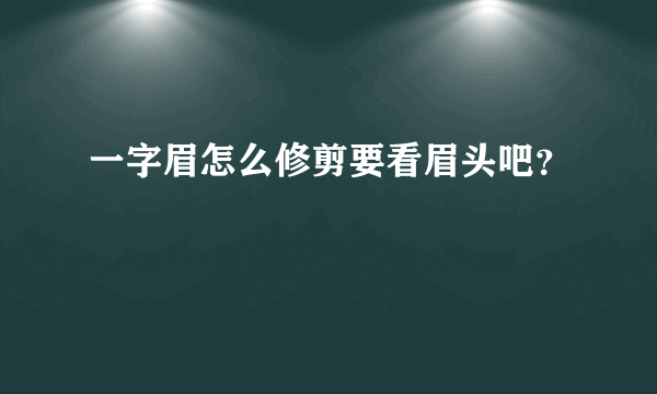 一字眉怎么修剪要看眉头吧？