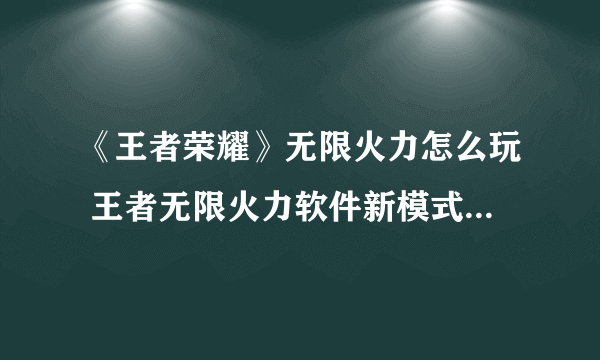 《王者荣耀》无限火力怎么玩 王者无限火力软件新模式玩法介绍