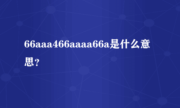 66aaa466aaaa66a是什么意思？