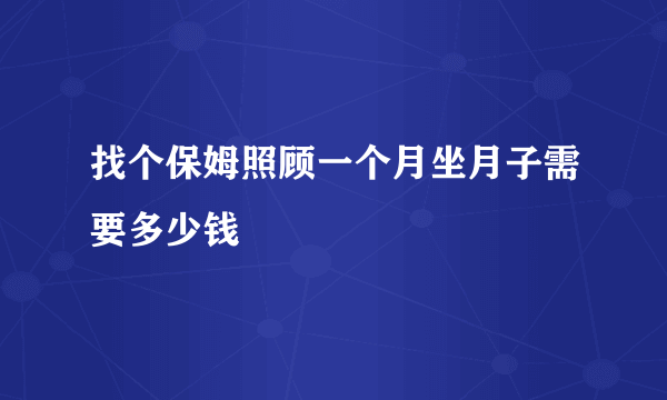 找个保姆照顾一个月坐月子需要多少钱