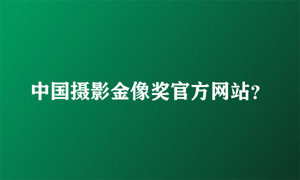 中国摄影金像奖官方网站？