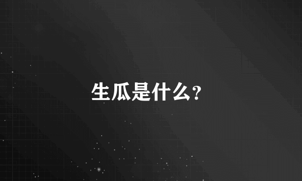 生瓜是什么？