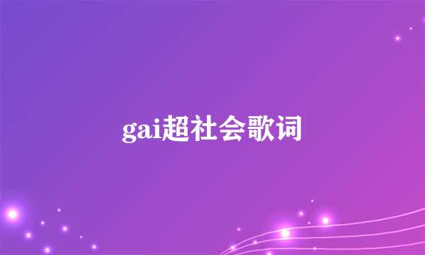 gai超社会歌词