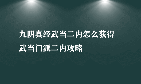 九阴真经武当二内怎么获得 武当门派二内攻略