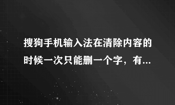 搜狗手机输入法在清除内容的时候一次只能删一个字，有没有快速删除的键？