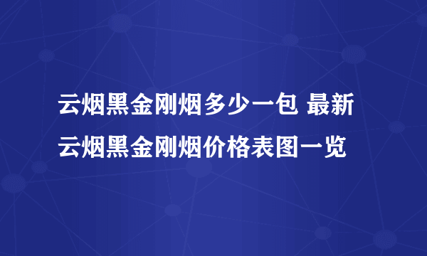 云烟黑金刚烟多少一包 最新云烟黑金刚烟价格表图一览