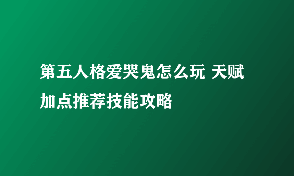 第五人格爱哭鬼怎么玩 天赋加点推荐技能攻略