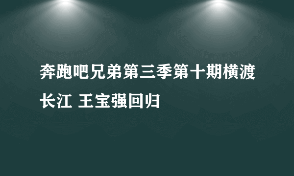 奔跑吧兄弟第三季第十期横渡长江 王宝强回归