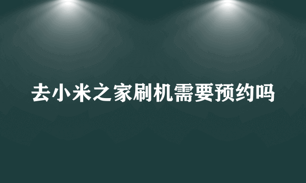 去小米之家刷机需要预约吗