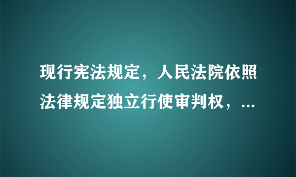 现行宪法规定，人民法院依照法律规定独立行使审判权，不受___。