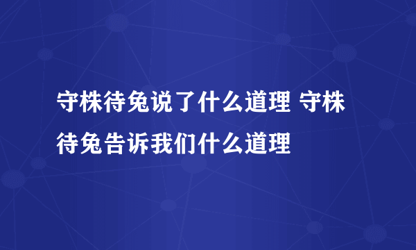 守株待兔说了什么道理 守株待兔告诉我们什么道理