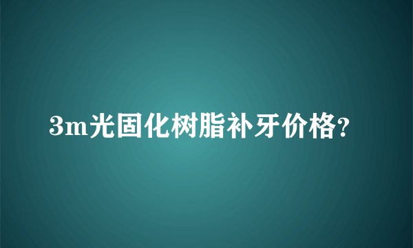 3m光固化树脂补牙价格？