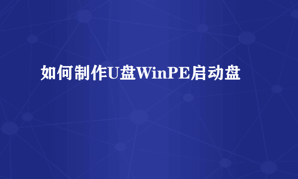 如何制作U盘WinPE启动盘