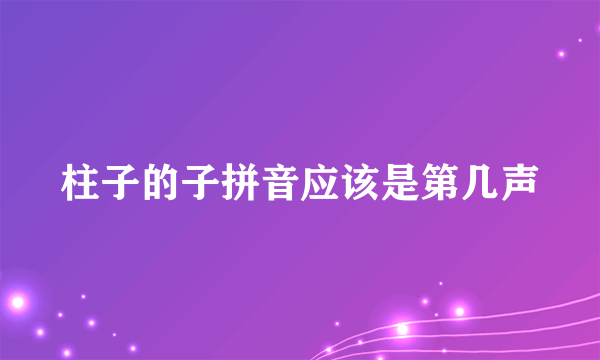 柱子的子拼音应该是第几声