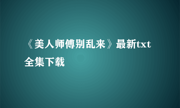 《美人师傅别乱来》最新txt全集下载