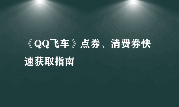 《QQ飞车》点券、消费券快速获取指南