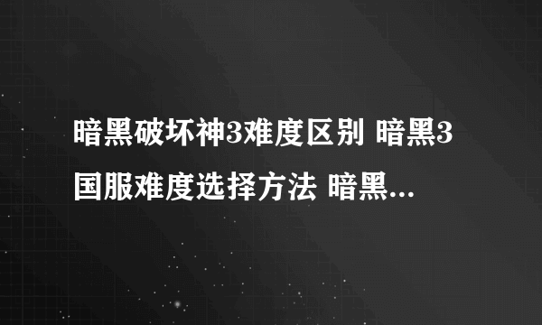 暗黑破坏神3难度区别 暗黑3国服难度选择方法 暗黑3怎么玩