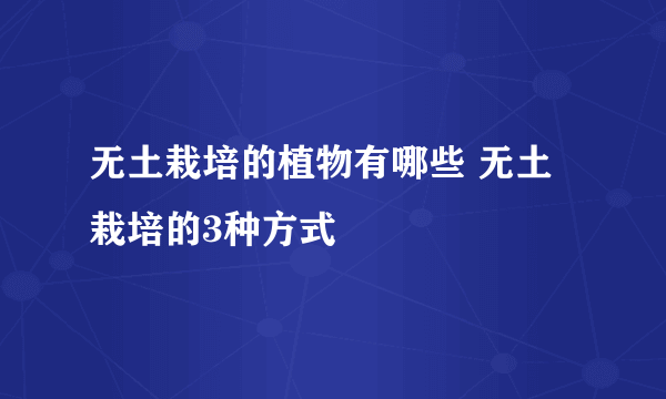 无土栽培的植物有哪些 无土栽培的3种方式