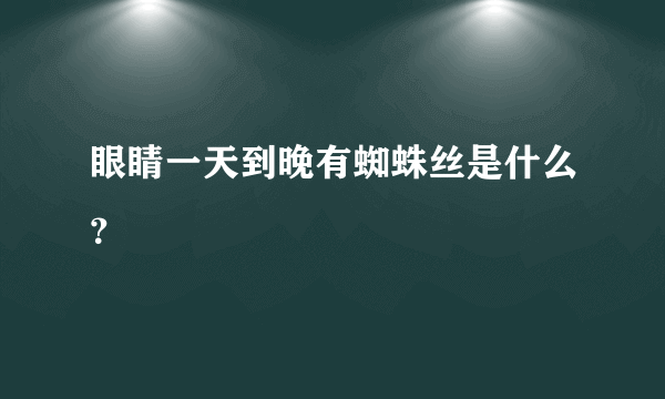 眼睛一天到晚有蜘蛛丝是什么？