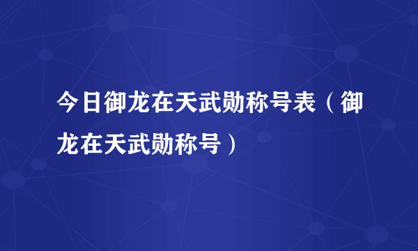 今日御龙在天武勋称号表（御龙在天武勋称号）